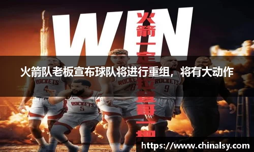 火箭队老板宣布球队将进行重组，将有大动作