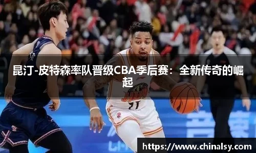 昆汀-皮特森率队晋级CBA季后赛：全新传奇的崛起